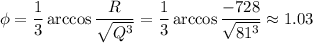 \phi= \dfrac{1}{3} \arccos \dfrac{R}{ \sqrt{Q^3} } = \dfrac{1}{3} \arccos \dfrac{-728}{ \sqrt{81^3} } \approx1.03