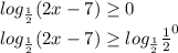 log_ \frac{1}{2}(2x-7) \geq 0 \\ log_ \frac{1}{2}(2x-7) \geq log_ \frac{1}{2} \frac{1}{2} ^0