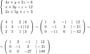 \left\{\begin{array}{c}4x+y+2z=6\\x+3y-z=12\\2x+5y+z=3\end{array}\right \\\\\\ \left(\begin{array}{ccc}4&1&2\;\; |\, 6\\1&3&-1\, |\, 12\\2&5&1\;\, |\, 3\end{array}\right)\sim \left(\begin{array}{cccc}1&3&-1&|\; \; \; 12\\0&-1&3&| -21\\0&-11&6&|-42\end{array}\right)\sim \\\\\\ \sim \left(\begin{array}{cccc}1&3&-1&|\; \; \; 12\\0&-1&3&|-21\\0&0&-27&|\; \; 189\end{array}\right)