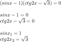 (sinx-1)(ctg2x- \sqrt{3})=0 \\ \\ sinx-1=0 \\ ctg2x- \sqrt{3}=0 \\ \\ sinx_1=1 \\ ctg2x_2= \sqrt{3}