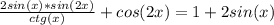 \frac{2sin(x)*sin(2x)}{ctg(x)} +cos(2x)=1+2sin(x)