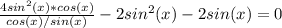 \frac{4sin^2(x)*cos(x)}{cos(x)/sin(x)}-2sin^2(x)-2sin(x)=0