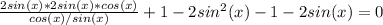 \frac{2sin(x)*2sin(x)*cos(x)}{cos(x)/sin(x)} +1-2sin^2(x)-1-2sin(x)=0