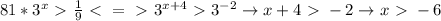 81*3^x\ \textgreater \ \frac{1}{9}\ \textless \ =\ \textgreater \ 3^{x+4}\ \textgreater \ 3^{-2} \to x+4\ \textgreater \ -2 \to x\ \textgreater \ -6