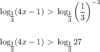 \displaystyle \log_\big{ \frac{1}{3}}(4x-1)\ \textgreater \ \log_\big{ \frac{1}{3}}\bigg( \frac{1}{3}\bigg)^{-3}\\ \\ \\ \log_\big{ \frac{1}{3}}(4x-1)\ \textgreater \ \log_\big{ \frac{1}{3}}27