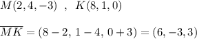 M(2,4,-3)\; \; ,\; \; K(8,1,0)\\\\\overline {MK}=(8-2,\, 1-4,\, 0+3)=(6,-3,3)