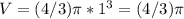 V=(4/3) \pi * 1^{3} =(4/3) \pi