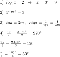 1)\; \; log_3x=2\; \; \to \; \; \; x=3^2=9\\\\2)\; \; 5^{log_53}=3\\\\3)\; \; tga=3m\; ,\; \; ctga= \frac{1}{tga}= \frac{1}{3m} \\\\4)\; \; \frac{3\pi }{2}= \frac{3\cdot 180^\circ}{2}=270^\circ\\\\ \frac{2\pi }{3}=\frac{2\cdot 180^\circ }{3}=120^\circ \\\\\frac{\pi }{6}= \frac{180^\circ }{6} =30^\circ