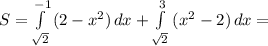 S= \int\limits^{-1}_{\sqrt{2}} {(2-x^2)} \, dx + \int\limits^3_{ \sqrt{2}} {(x^2-2)} \, dx =