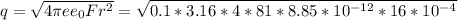 q= \sqrt{4 \pi ee_0Fr^2}= \sqrt{0.1*3.16*4*81*8.85*10^{-12}*16*10^{-4}}