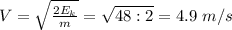 V= \sqrt{ \frac{2E_k}{m}}= \sqrt{48:2}=4.9 \ m/s