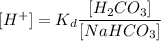 [H^{+}] = K_{d} \dfrac{[H_{2}CO_{3}]}{[NaHCO_{3}]}