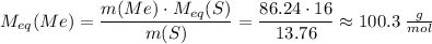 M_{eq}(Me) = \dfrac{m(Me) \cdot M_{eq}(S)}{m(S)} = \dfrac{86.24 \cdot 16}{13.76} \approx 100.3 \; \frac{g}{mol}