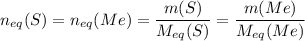 n_{eq}(S) = n_{eq}(Me) = \dfrac{m(S)}{M_{eq}(S)} = \dfrac{m(Me)}{M_{eq}(Me)}