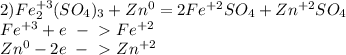 2)Fe_2^{+3}(SO_4)_3+Zn^0=2Fe^{+2}SO_4+Zn^{+2}SO_4&#10;\\Fe^{+3}+e\ -\ \textgreater \ Fe^{+2}&#10;\\Zn^0-2e\ -\ \textgreater \ Zn^{+2}
