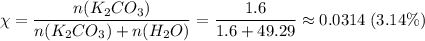 \chi = \dfrac{n(K_{2}CO_{3})}{n(K_{2}CO_{3}) + n(H_{2}O)} = \dfrac{1.6}{1.6 + 49.29} \approx 0.0314 \; (3.14\%)