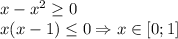 x-x^2 \geq 0 \\ x(x-1)\leq 0 \Rightarrow x \in [0;1]