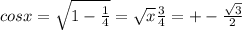 cosx = \sqrt{1- \frac{1}{4} } = \sqrt{x} \frac{3}{4} = +- \frac{ \sqrt{3} }{2}