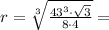 r = \sqrt[3]{\frac{43^3 \cdot \sqrt{3}}{8 \cdot 4}} =