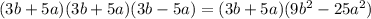 (3b+5a)(3b+5a)(3b-5a)=(3b+5a)(9b^2-25a^2)