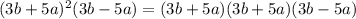 (3b+5a)^2(3b-5a)=(3b+5a)(3b+5a)(3b-5a)