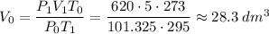 V_{0} = \dfrac{P_{1}V_{1}T_{0}}{P_{0}T_{1}} = \dfrac{620 \cdot 5 \cdot 273}{101.325 \cdot 295} \approx 28.3 \; dm^{3}