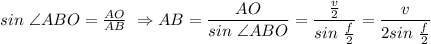 sin\ \angle ABO= \frac{AO}{AB} \ \Rightarrow AB= \dfrac{AO}{sin\ \angle ABO}= \dfrac{ \frac{v}{2} }{sin\ \frac{f}{2} }= \dfrac{ v }{2sin\ \frac{f}{2} }
