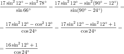 \displaystyle \frac{17\sin^212а-\sin^278а}{\sin66а} = \frac{17\sin^212а-\sin^2(90а-12а)}{\sin(90а-24а)} = \\ \\ \\ =\frac{17\sin^212а-\cos^212а}{\cos24а}= \frac{17\sin^212а-\sin^212а+1}{\cos24а} =\\ \\ \\ = \frac{16\sin^212а+1}{\cos24а}