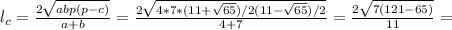 l_c= \frac{2 \sqrt{abp(p-c)} }{a+b} = \frac{2 \sqrt{4*7*(11+ \sqrt{65} )/2(11- \sqrt{65} )/2} }{4+7} = \frac{2 \sqrt{7(121-65)} }{11} =