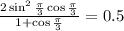 \frac{2\sin^2 \frac{\pi}{3} \cos\frac{\pi}{3} }{1+\cos\frac{\pi}{3} }=0.5