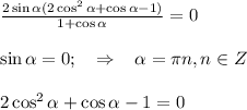 \frac{2\sin \alpha (2\cos^2 \alpha +\cos \alpha -1)}{1+\cos \alpha }=0\\ \\ \sin \alpha =0;\,\,\,\,\,\, \Rightarrow\,\,\,\,\, \alpha = \pi n,n \in Z\\ \\ 2\cos^2 \alpha +\cos \alpha -1=0