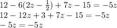 12 - 6(2z - \frac{1}{2} ) + 7z - 15 = -5z \\&#10;12 - 12z+3 + 7z - 15 = -5z\\&#10;-5z= -5z\\