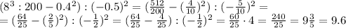 (8^3:200-0.4^2):(-0.5)^2= (\frac{512}{200} - (\frac{4}{10})^2) :(- \frac{5}{10} )^2=\\&#10;=(\frac{64}{25} - (\frac{2}{5})^2) :(- \frac{1}{2} )^2=(\frac{64}{25} - \frac{4}{25}) :(- \frac{1}{2} )^2= \frac{60}{25}\cdot4 = \frac{240}{25} =9 \frac{3}{5} =9.6