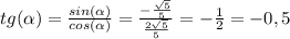 tg( \alpha )= \frac{sin( \alpha )}{cos( \alpha )} = \frac{- \frac{ \sqrt{5} }{5} }{ \frac{2 \sqrt{5} }{5} } =-\frac{1}{2}=-0,5