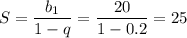 S= \dfrac{b_1}{1-q} = \dfrac{20}{1-0.2} =25