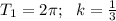 T_1=2 \pi ;\,\,\,\, k= \frac{1}{3}