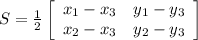 S= \frac{1}{2} \left[\begin{array}{ccc} x_{1}- x_{3} & y_{1} - y_{3} \\ x_{2} - x_{3} & y_{2}- y_{3} \\\end{array}\right]