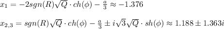 x_1=-2sgn(R) \sqrt{Q} \cdot ch(\phi)- \frac{a}{3}\approx-1.376\\ \\ x_{2,3}=sgn(R) \sqrt{Q} \cdot ch(\phi)- \frac{a}{3} \pm i \sqrt{3} \sqrt{Q} \cdot sh(\phi)\approx1.188\pm1.363i