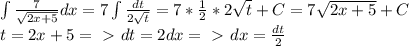 \int\frac{7}{\sqrt{2x+5}}dx=7\int\frac{dt}{2\sqrt t}=7*\frac{1}{2}*2\sqrt t+C=7\sqrt{2x+5}+C\\t=2x+5=\ \textgreater \ dt=2dx=\ \textgreater \ dx=\frac{dt}{2}