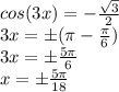 cos(3x)=-\frac{\sqrt3}{2}\\3x=\pm (\pi-\frac{\pi}{6})\\3x=\pm \frac{5\pi}{6}\\x=\pm \frac{5\pi}{18}