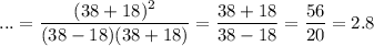 \displaystyle ...= \frac{(38+18)^2}{(38-18)(38+18)} = \frac{38+18}{38-18}= \frac{56}{20} =2.8