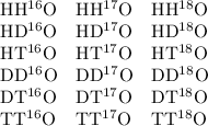 \begin{array}{l} \mathrm{HH^{16}O} \\ \mathrm{HD^{16}O} \\ \mathrm{HT^{16}O} \\ \mathrm{DD^{16}O} \\ \mathrm{DT^{16}O} \\ \mathrm{TT^{16}O} \end{array} \begin{array}{l} \mathrm{HH^{17}O} \\ \mathrm{HD^{17}O} \\ \mathrm{HT^{17}O} \\ \mathrm{DD^{17}O} \\ \mathrm{DT^{17}O} \\ \mathrm{TT^{17}O} \end{array} \begin{array}{l} \mathrm{HH^{18}O} \\ \mathrm{HD^{18}O} \\ \mathrm{HT^{18}O} \\ \mathrm{DD^{18}O} \\ \mathrm{DT^{18}O} \\ \mathrm{TT^{18}O} \end{array}