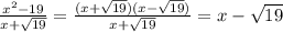 \frac{ x^{2} -19}{x+ \sqrt{19} }= \frac{(x+ \sqrt{19})(x- \sqrt{19})}{x+ \sqrt{19} } =x- \sqrt{19}