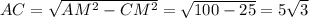 AC = \sqrt{AM^2 - CM^2} = \sqrt{100 - 25} = 5 \sqrt{3}