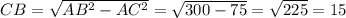 CB = \sqrt{AB^2 - AC^2} = \sqrt{300 - 75} = \sqrt{225} = 15