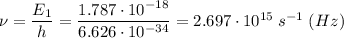 \nu = \dfrac{E_{1}}{h} = \dfrac{1.787 \cdot 10^{-18}}{6.626 \cdot 10^{-34}} = 2.697 \cdot 10^{15} \; s^{-1} \; (Hz)