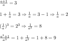\frac{a+1}{a} =3\\\\&#10;1+ \frac{1}{a}=3 \Rightarrow \frac{1}{a}=3-1 \Rightarrow \frac{1}{a}=2\\\\&#10;(\frac{1}{a})^3=2^3 \Rightarrow \frac{1}{a^3}=8\\\\&#10; \frac{a^3+1}{a^3}=1+ \frac{1}{a^3}=1+8=9 &#10;