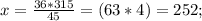 x = \frac{36*315}{45}=(63*4) =252;