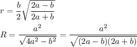 r = \dfrac{b}{2} \sqrt{ \dfrac{2a - b}{2a + b} } \\ \\ R = \dfrac{a^2}{ \sqrt{4a^2 - b^2} } = \dfrac{a^2}{ \sqrt{(2a - b)(2a + b)} }