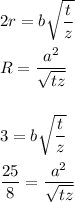 2r = b \sqrt{\dfrac{t}{z} } \\ \\ R = \dfrac{a^2}{ \sqrt{tz} } \\ \\ \\ 3 = b \sqrt{\dfrac{t}{z} } \\ \\ \dfrac{25}{8} = \dfrac{a^2}{ \sqrt{tz} }